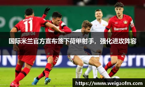 国际米兰官方宣布签下荷甲射手，强化进攻阵容
