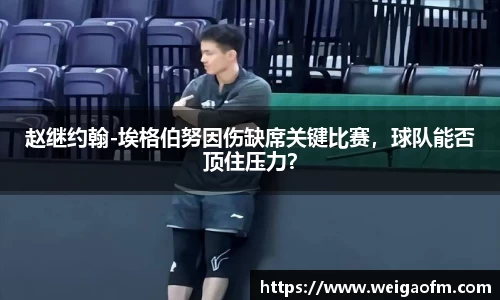 赵继约翰-埃格伯努因伤缺席关键比赛，球队能否顶住压力？