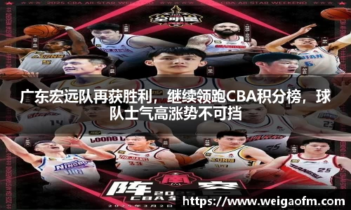 广东宏远队再获胜利，继续领跑CBA积分榜，球队士气高涨势不可挡