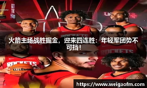 火箭主场战胜掘金，迎来四连胜：年轻军团势不可挡！